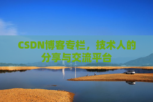 CSDN博客专栏，技术人的分享与交流平台